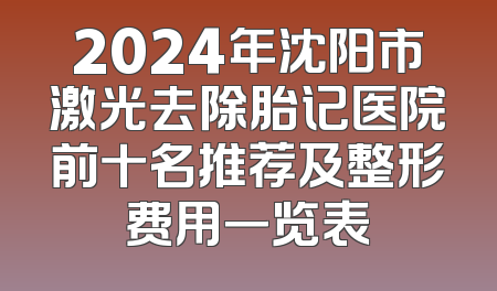 2024年沈阳市激光去除胎记医院前十名推荐及整形费用一览表