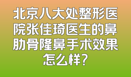 北京八大处整形医院张佳琦医生的鼻肋骨隆鼻手术效果怎么样？