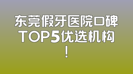 东莞假牙医院口碑TOP5优选机构！