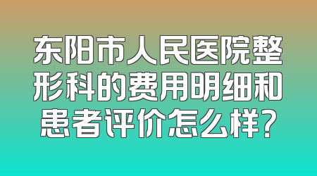 东阳市人民医院整形科的费用明细和患者评价怎么样？