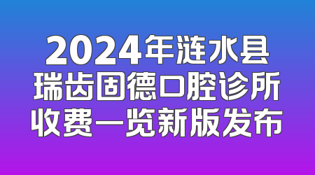 2024年涟水县瑞齿固德口腔诊所收费一览新版发布