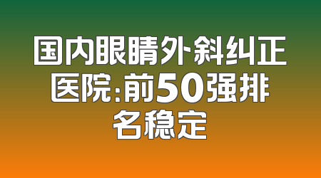 国内眼睛外斜纠正医院：前50强排名稳定