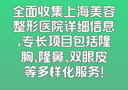 全面收集上海美容整形医院详细信息，专长项目包括隆胸、隆鼻、双眼皮等多样化服务！