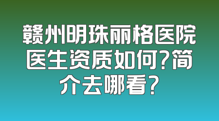 赣州明珠丽格医院医生资质如何？简介去哪看？