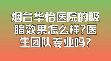 烟台华怡医院的吸脂效果怎么样？医生团队专业吗？