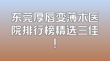 东莞厚唇变薄术医院排行榜精选三佳！