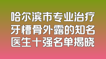 哈尔滨市专业治疗牙槽骨外露的知名医生十强名单揭晓