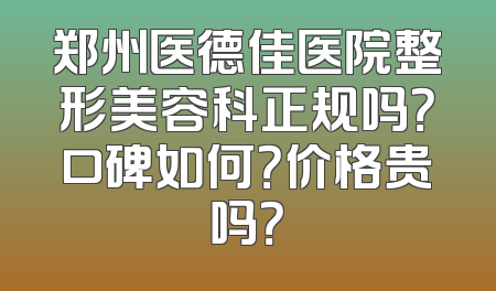 郑州医德佳医院整形美容科正规吗？口碑如何？价格贵吗？
