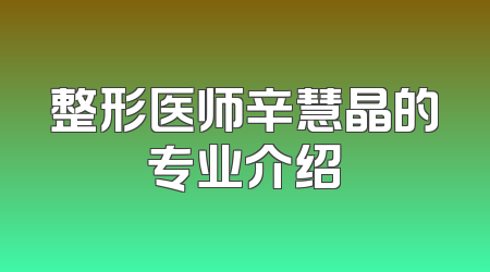 整形医师辛慧晶的专业介绍