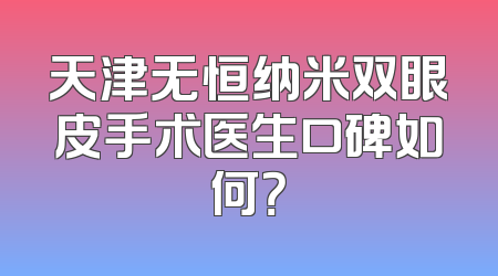 天津无恒纳米双眼皮手术医生口碑如何？