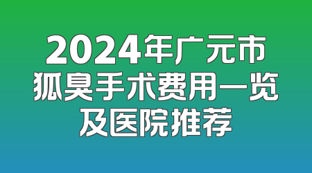 2024年广元市狐臭手术费用一览及医院推荐