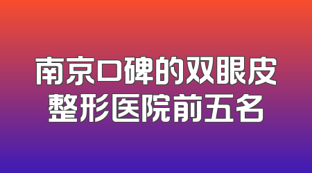 南京口碑的双眼皮整形医院前五名