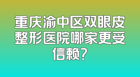 重庆渝中区双眼皮整形医院哪家更受信赖？