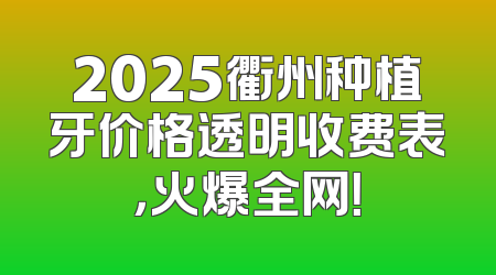 2025衢州种植牙价格透明收费表，火爆全网！