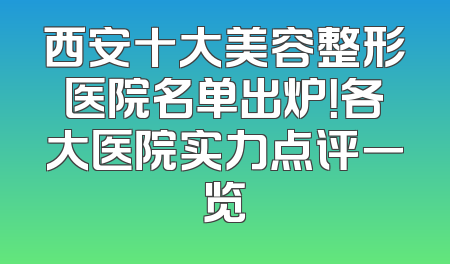 西安十大美容整形医院名单出炉！各大医院实力点评一览