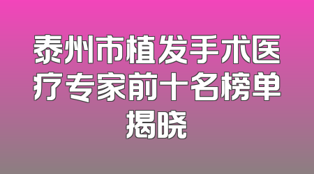 泰州市植发手术医疗专家前十名榜单揭晓