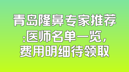 青岛隆鼻专家推荐：医师名单一览，费用明细待领取
