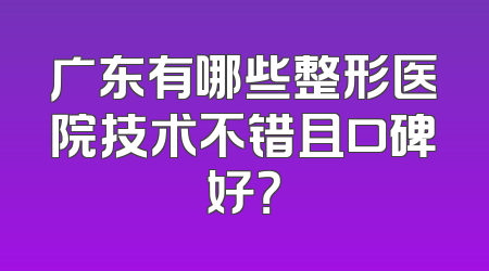 广东有哪些整形医院技术不错且口碑好？