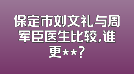 保定市刘文礼与周军臣医生比较，谁更**？