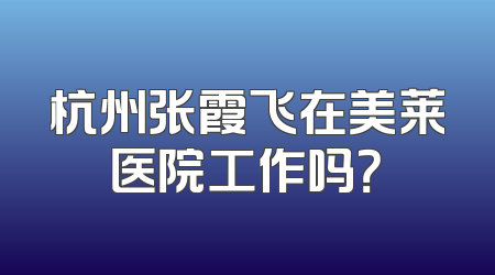 杭州张霞飞在美莱医院工作吗？