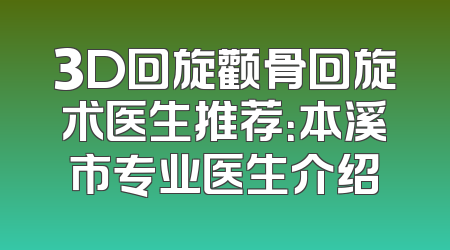 3D回旋颧骨回旋术医生推荐：本溪市专业医生介绍