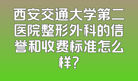 西安交通大学第二医院整形外科的信誉和收费标准怎么样？
