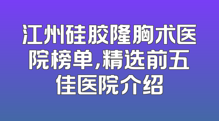 江州硅胶隆胸术医院榜单，精选前五佳医院介绍