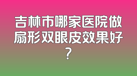 吉林市哪家医院做扇形双眼皮效果好？
