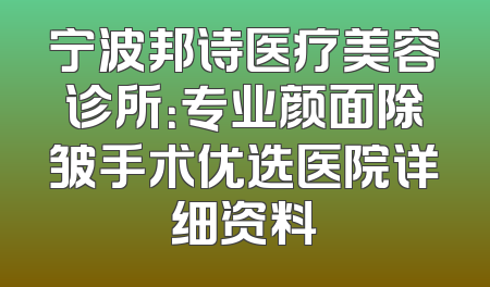 宁波邦诗医疗美容诊所：专业颜面除皱手术优选医院详细资料