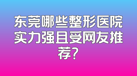东莞哪些整形医院实力强且受网友推荐？