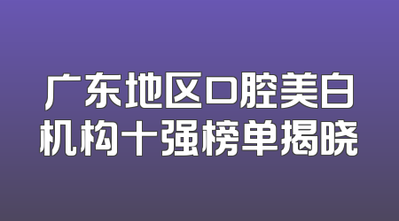 广东地区口腔美白机构十强榜单揭晓