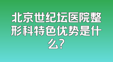 北京世纪坛医院整形科特色优势是什么？