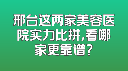 邢台这两家美容医院实力比拼，看哪家更靠谱？
