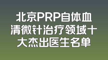 北京PRP自体血清微针治疗领域十大杰出医生名单