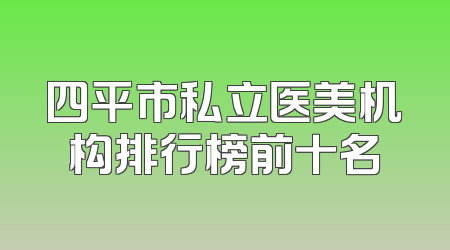 四平市私立医美机构排行榜前十名