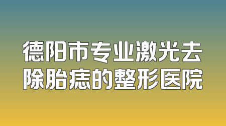 德阳市专业激光去除胎痣的整形医院