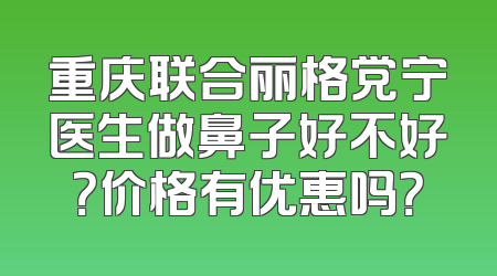 重庆联合丽格党宁医生做鼻子好不好？价格有优惠吗？