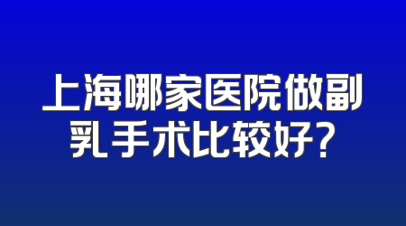 上海哪家医院做副乳手术比较好？