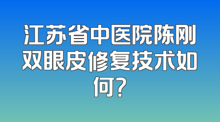 江苏省中医院陈刚双眼皮修复技术如何？
