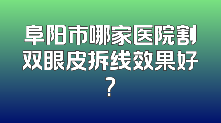 阜阳市哪家医院割双眼皮拆线效果好？
