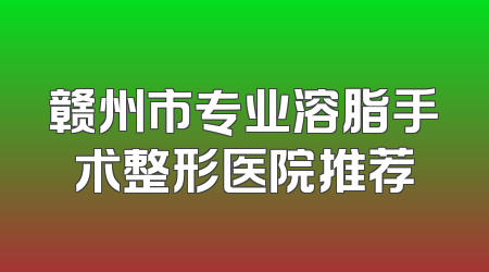 赣州市专业溶脂手术整形医院推荐
