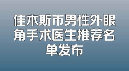佳木斯市男性外眼角手术医生推荐名单发布