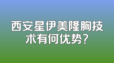 西安星伊美隆胸技术有何优势？