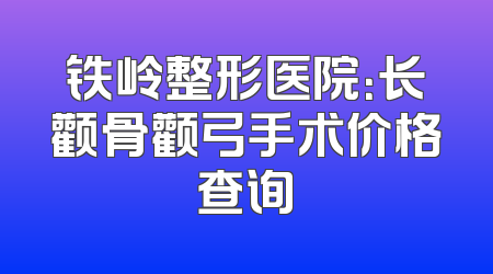 铁岭整形医院：长颧骨颧弓手术价格查询