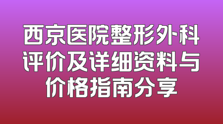 西京医院整形外科评价及详细资料与价格指南分享