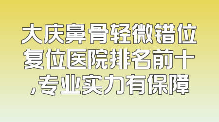 大庆鼻骨轻微错位复位医院排名前十，专业实力有保障