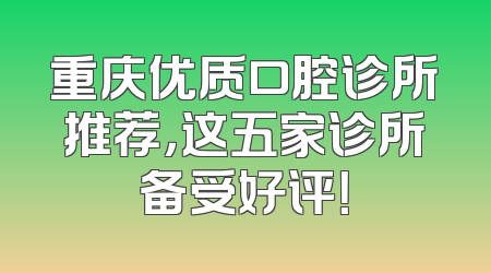 重庆优质口腔诊所推荐，这五家诊所备受好评！
