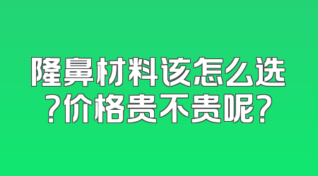 隆鼻材料该怎么选？价格贵不贵呢？