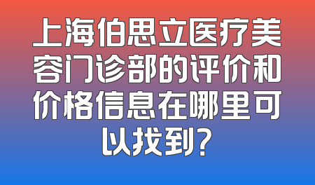 上海伯思立医疗美容门诊部的评价和价格信息在哪里可以找到？
