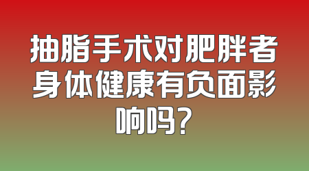 抽脂手术对肥胖者身体健康有负面影响吗？